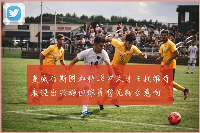 曼城对斯图加特18岁天才卡托维奇表现出兴趣但球员暂无转会意向