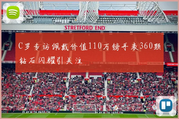 C罗专访佩戴价值110万镑手表360颗钻石闪耀引关注
