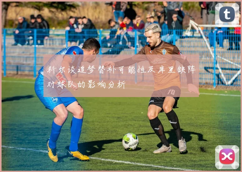 科尔谈追梦替补可能性及库里缺阵对球队的影响分析