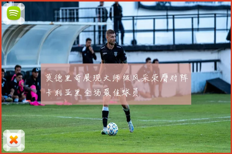 莫德里奇展现大师级风采荣膺对阵卡利亚里全场最佳球员