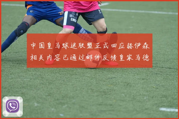 中国皇马球迷联盟正式回应赫伊森相关内容已通过邮件反馈皇家马德里