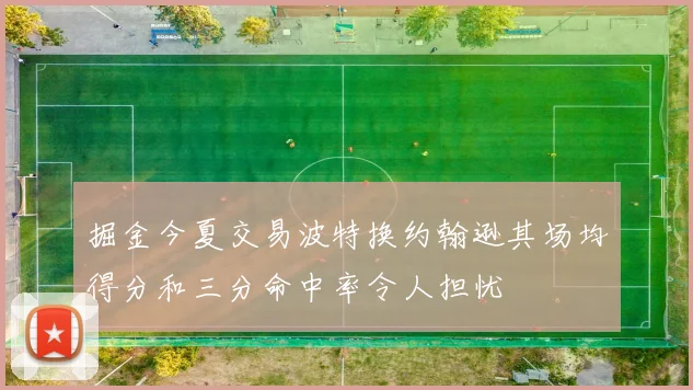 掘金今夏交易波特换约翰逊其场均得分和三分命中率令人担忧