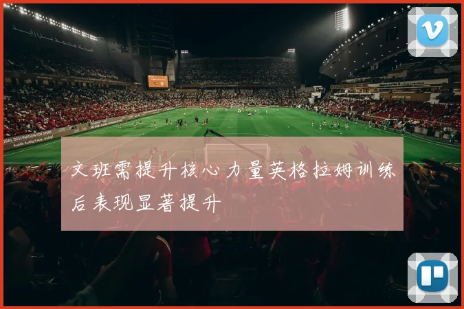 文班需提升核心力量英格拉姆训练后表现显著提升
