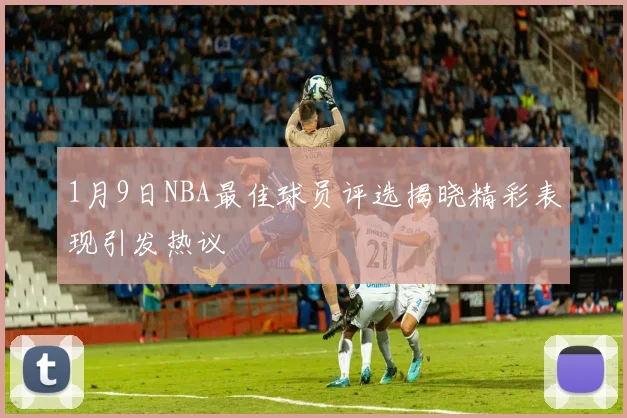 1月9日NBA最佳球员评选揭晓精彩表现引发热议