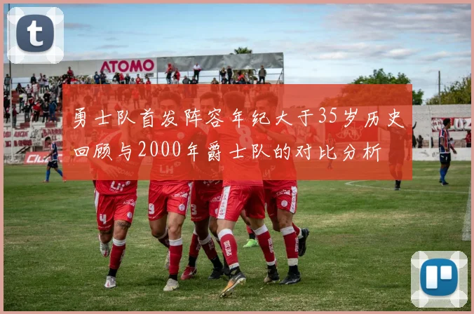 勇士队首发阵容年纪大于35岁历史回顾与2000年爵士队的对比分析