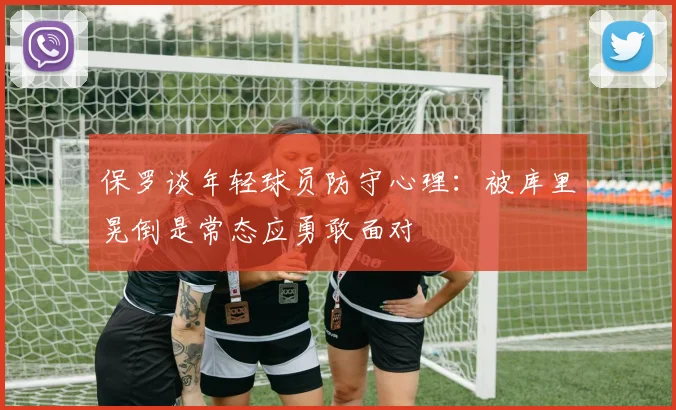 保罗谈年轻球员防守心理：被库里晃倒是常态应勇敢面对