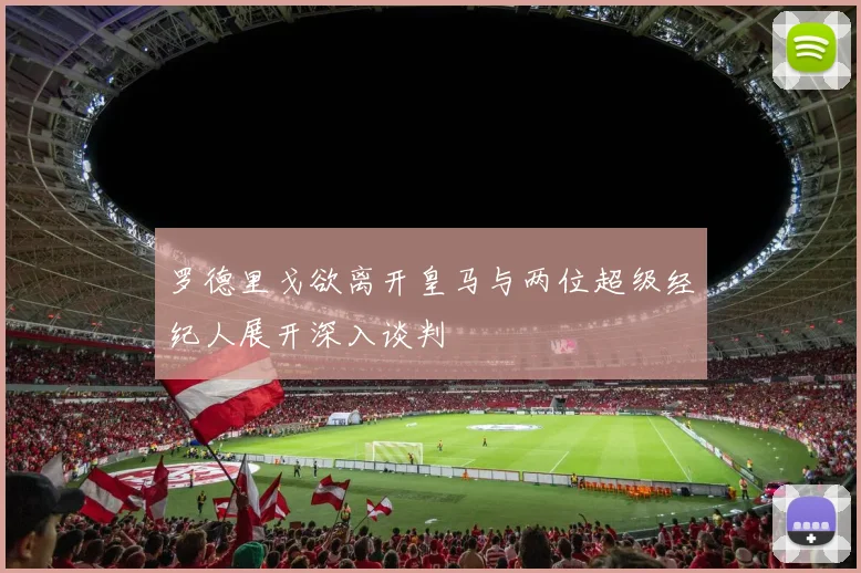 罗德里戈欲离开皇马与两位超级经纪人展开深入谈判