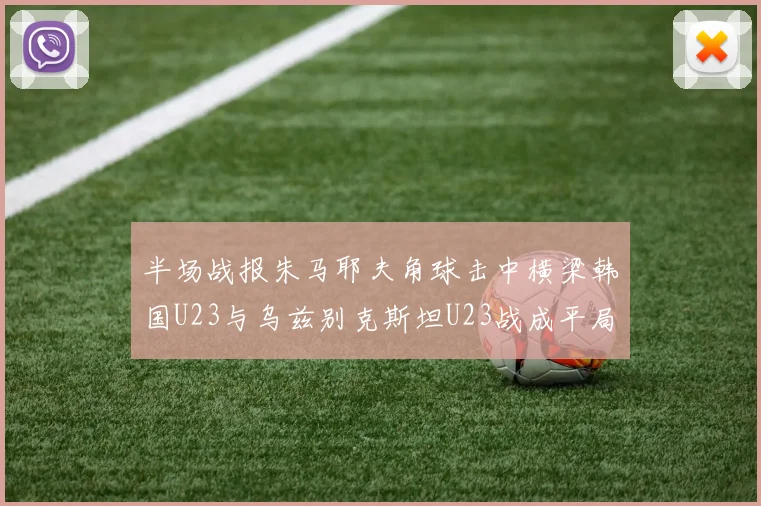 半场战报朱马耶夫角球击中横梁韩国U23与乌兹别克斯坦U23战成平局