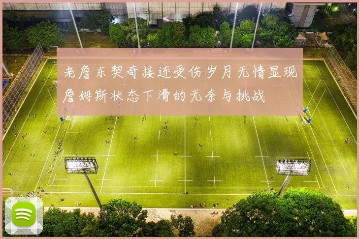 老詹东契奇接连受伤岁月无情显现詹姆斯状态下滑的无奈与挑战