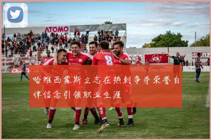 哈维西蒙斯立志在热刺争夺荣誉自律信念引领职业生涯