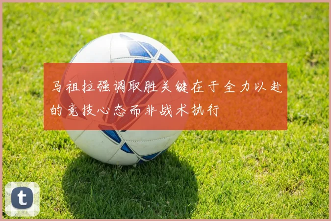 马祖拉强调取胜关键在于全力以赴的竞技心态而非战术执行